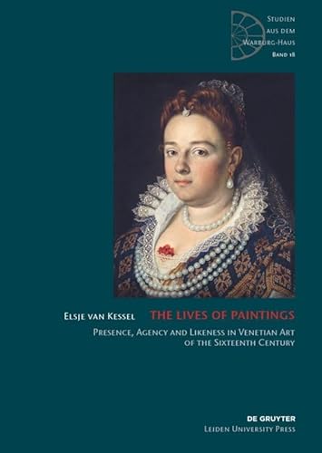 The Lives of Paintings: Presence, Agency and Likeness in Venetian Art of the Sixteenth Century (Studien aus dem Warburg-Haus, 18, Band 18)